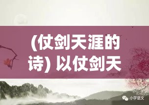 (仗剑天涯的诗) 以仗剑天涯为主题，追寻自我成长之旅：如何通过挑战和冒险，锻造不凡的心灵与技艺。